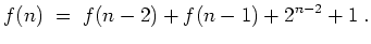 $ \mbox{$\displaystyle
f(n) \; =\; f(n-2) + f(n-1) + 2^{n-2} + 1\; .
$}$
