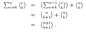 $ \mbox{$\displaystyle
\begin{array}{rcl}
\sum_{\nu = k}^n {\nu\choose k}
& = ...
... + {n\choose k} \vspace*{2mm}\\
& = & {n+1\choose k+1}\; . \\
\end{array}$}$