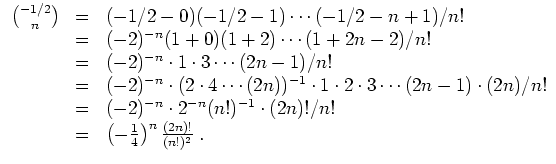 $ \mbox{$\displaystyle
\begin{array}{rcl}
{-1/2\choose n}
& = & (-1/2 - 0)(-1/...
...
& = & \left(-\frac{1}{4}\right)^n \frac{(2n)!}{(n!)^2}\; . \\
\end{array}$}$