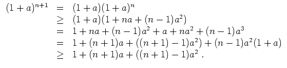 $ \mbox{$\displaystyle
\begin{array}{rcl}
(1+a)^{n+1}
& = & (1+a)(1+a)^n \\
&...
... + (n-1)a^2(1+a) \\
& \geq & 1 + (n+1)a + ((n+1)-1)a^2 \; .\\
\end{array}$}$