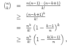 $ \mbox{$\displaystyle
\begin{array}{rcl}
{n\choose k}
&=& \frac{n(n-1)\cdots(n...
...ce{2mm}\\
&\geq& \frac{n^k}{k!}\left(1-\frac{k(k-1)}{n}\right),
\end{array}$}$