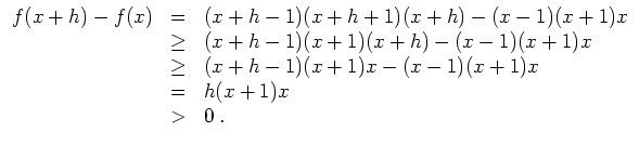 $ \mbox{$\displaystyle
\begin{array}{rcl}
f(x+h) - f(x)
& = & (x+h-1)(x+h+1)(x+...
...h-1)(x+1)x - (x-1)(x+1)x \\
& = & h(x+1)x \\
& > & 0\; . \\
\end{array}$}$