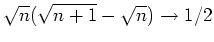 $ \mbox{$\sqrt{n}(\sqrt{n+1} - \sqrt{n}) \to 1/2$}$