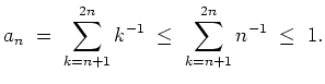 $ \mbox{$\displaystyle
a_n \;=\; \sum_{k = n+1}^{2n} k^{-1} \; \leq\; \sum_{k = n+1}^{2n} n^{-1} \;\leq\; 1.
$}$