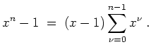 $ \mbox{$\displaystyle
x^n-1\; =\; (x-1)\sum_{\nu=0}^{n-1}x^\nu\; .
$}$