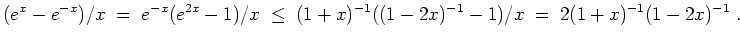 $ \mbox{$\displaystyle
(e^x - e^{-x})/x \;=\; e^{-x}(e^{2x} - 1)/x\;\leq\; (1+x)^{-1} ((1 - 2x)^{-1} - 1)/x
\; =\; 2(1+x)^{-1}(1-2x)^{-1}\; .
$}$