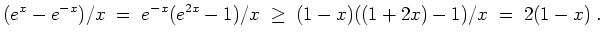 $ \mbox{$\displaystyle
(e^x - e^{-x})/x \;=\; e^{-x}(e^{2x} - 1)/x\;\geq\; (1-x)((1 + 2x) - 1)/x \; =\; 2(1-x)\; .
$}$