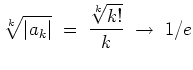 $ \mbox{$\displaystyle
\sqrt[k]{\vert a_k\vert} \;=\; \frac{\sqrt[k]{k!}}{k} \;\to\; 1/e
$}$