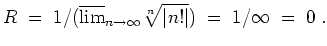 $ \mbox{$\displaystyle
R\; = \; 1/(\overline {\lim}_{n\to\infty}\sqrt[n]{\vert n!\vert}) \; = \; 1/\infty \; = \; 0 \; .
$}$