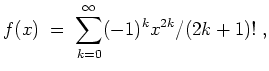 $ \mbox{$\displaystyle
f(x)\; =\; \sum_{k = 0}^\infty (-1)^k x^{2k}/(2k+1)!\; ,
$}$