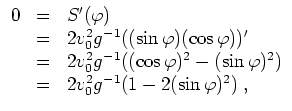 $ \mbox{$\displaystyle
\begin{array}{rcl}
0
& = & S'(\varphi ) \\
& = & 2 v_...
...i )^2) \\
& = & 2 v_0^2 g^{-1} (1 - 2(\sin\varphi )^2)\; , \\
\end{array}$}$