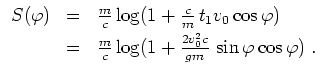 $ \mbox{$\displaystyle
\begin{array}{rcl}
S(\varphi )
& = & \frac{m}{c}\log(1 ...
...\log(1 + \frac{2v_0^2 c}{gm}\, \sin\varphi \cos\varphi )\; . \\
\end{array}$}$