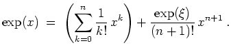 $ \mbox{$\displaystyle
\exp(x) \; =\; \left(\sum_{k = 0}^n \frac{1}{k!}\, x^k\right) + \frac{\exp(\xi)}{(n+1)!}\, x^{n+1}\; .
$}$