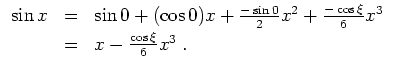 $ \mbox{$\displaystyle
\begin{array}{rcl}
\sin x
&=& \sin 0 + (\cos 0)x + \frac...
...s\xi}{6}x^3\vspace*{1mm}\\
&=& x - \frac{\cos\xi}{6}x^3\; .\\
\end{array}$}$