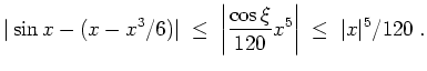 $ \mbox{$\displaystyle
\vert\sin x - (x-x^3/6)\vert \;\leq\; \left\vert\frac{\cos\xi}{120}x^5\right\vert \;\leq\; \vert x\vert^5/120 \; .
$}$