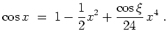 $ \mbox{$\displaystyle
\cos x \;=\; 1-\frac{1}{2}x^2+\frac{\cos\xi}{24}\,x^4 \;.
$}$