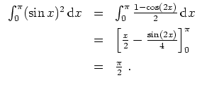 $ \mbox{$\displaystyle
\begin{array}{rcl}
\int_0^\pi (\sin x)^2 \,{\mbox{d}}x
...
...c{\sin(2x)}{4}\right]_0^\pi\vspace*{2mm}\\
&=& \frac{\pi}{2}\;.
\end{array}$}$