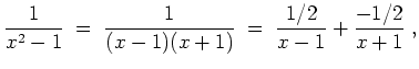 $ \mbox{$\displaystyle
\frac{1}{x^2 - 1} \; =\; \frac{1}{(x-1)(x+1)} \; =\; \frac{1/2}{x-1} + \frac{-1/2}{x+1}\; ,
$}$