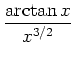 $ \mbox{${\displaystyle\frac{\arctan x}{x^{3/2}}}$}$
