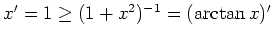 $ \mbox{$x' = 1 \geq (1 + x^2)^{-1} = (\arctan x)'$}$