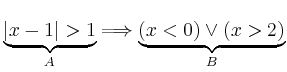 $\displaystyle \underbrace{\vert x-1\vert>1}_{A} \Longrightarrow
\underbrace{(x<0)\lor(x>2)}_{B}
$
