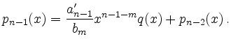$\displaystyle p_{n-1}(x) =
\frac{a_{n-1}^\prime}{b_m} x^{n-1-m} q(x) + p_{n-2}(x)\,
.
$