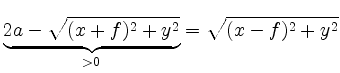 $\displaystyle \underbrace{2a - \sqrt{(x+f)^2 + y^2}}_{> 0} =
\sqrt{(x-f)^2 + y^2}
$
