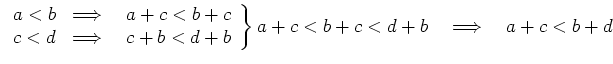 $\displaystyle \left.
\begin{array}{ll}
a < b & \Longrightarrow \quad a+c < b+c ...
... d+b
\end{array}\right\}
a+c < b+c < d+b \quad \Longrightarrow \quad a+c < b+d
$