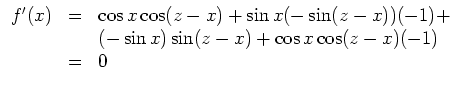 $\displaystyle \begin{array}{rcl}
f'(x)
& = &
\cos x \cos(z-x) + \sin x (-\sin(z...
...-1) +
\\
& &
(-\sin x)\sin(z-x) + \cos x \cos(z-x)(-1)
\\
& = &
0
\end{array}$