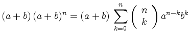 $\displaystyle (a+b) \, (a+b)^n
= (a+b) \,\sum_{k=0}^n
\left( \begin{array}{c} n \\ k \end{array}\right) a^{n-k}b^k$