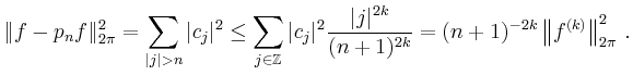 $\displaystyle \Vert f - p_n f\Vert _{2\pi}^2=\sum_{\vert j\vert>n} \vert c_j\ve...
...vert^{2k}}{(n+1)^{2k}} = (n+1)^{-2k}\left\Vert f^{(k)}\right\Vert _{2\pi}^2\,.
$