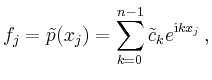 $\displaystyle f_j = \tilde p(x_j) = \sum_{k=0}^{n-1} \tilde c_k
e^{\mathrm{i}kx_j}
\,,
$