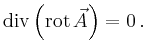 $\displaystyle \operatorname{div}\left(\operatorname{rot} \vec{A}\right) =0\,.
$