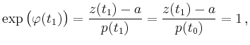 $\displaystyle \exp\big(\varphi(t_1)\big) = \dfrac{z(t_1)-a}{p(t_1)}
= \dfrac{z(t_1)-a}{p(t_0)} = 1\,, $
