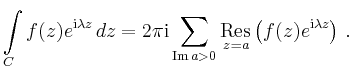 $\displaystyle \int\limits_C f(z)e^{\mathrm{i}\lambda z}\,dz
=2\pi\mathrm{i}\sum...
...
\underset{z=a}{\operatorname{Res}}\left(f(z)e^{\mathrm{i}\lambda z}\right)\,.
$