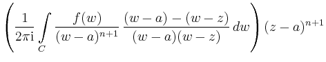 $\displaystyle \left( \frac{1}{2\pi\mathrm{i}} \int\limits_C \frac{f(w)}{(w-a)^{n+1}}\,\frac{(w-a)-(w-z)}{(w-a)(w-z)}\,dw\right) (z-a)^{n+1}$