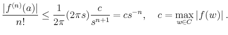 $\displaystyle \frac{\vert f^{(n)}(a)\vert}{n!} \le
\frac{1}{2\pi} (2\pi s) \frac{c}{s^{n+1}}=
c s^{-n},\quad
c = \max_{w\in C} \vert f(w)\vert
\,.
$