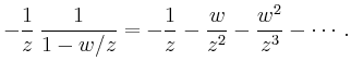 $\displaystyle -\frac{1}{z}\,\frac{1}{1-w/z} =
-\frac{1}{z}-\frac{w}{z^2}-\frac{w^2}{z^3}-\cdots\,.
$