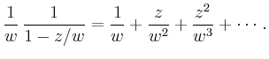 $\displaystyle \frac{1}{w}\,\frac{1}{1-z/w} =
\frac{1}{w} + \frac{z}{w^2} + \frac{z^2}{w^3} +
\cdots
\,.
$