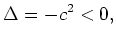 $\displaystyle \Delta = - c^2 < 0 ,$