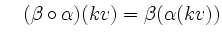 $\displaystyle \quad (\beta\circ\alpha)(kv) = \beta(\alpha(kv))$