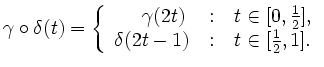 $\displaystyle \gamma \circ \delta(t) = \left\{ \begin{array}{r@{\quad:\quad}r}
...
...0, \frac{1}{2}], \\
\delta(2t-1) & t \in [\frac{1}{2}, 1].
\end{array} \right.$