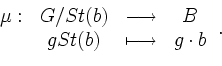 \begin{displaymath}
\begin{array}{cccc}
\mu:& G/St(b) & \longrightarrow & B \\
& gSt(b) & \longmapsto& g \cdot b
\end{array} \,.
\end{displaymath}