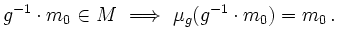 $\displaystyle g^{-1}\cdot m_0 \in M \ \Longrightarrow \ \mu_g(g^{-1} \cdot m_0)=m_0 \,.
$