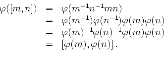 \begin{displaymath}
\begin{array}{lcl}
\varphi([m,n])&=&\varphi(m^{-1}n^{-1}mn)\...
...phi(m)\varphi(n)\\
&=& [\varphi(m),\varphi(n)] \,.
\end{array}\end{displaymath}
