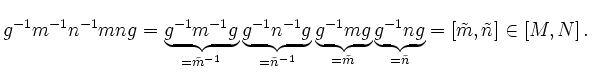 $\displaystyle g^{-1}m^{-1}n^{-1}mng=\underbrace{g^{-1}m^{-1}g}_{=\tilde{m}^{-1}...
...e{m}}
\underbrace{g^{-1}ng}_{=\tilde{n}} = [\tilde{m},\tilde{n}] \in [M,N]
\,.
$