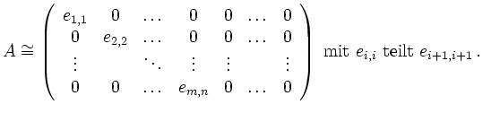 $\displaystyle A \cong \left ( \begin{array}{ccccccc} %
e_{1,1} & 0 & \ldots & 0...
...&0
\end{array} \right)
\textrm{ mit } e_{i,i} \textrm{ teilt } e_{i+1,i+1} \,.
$