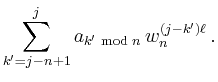 $\displaystyle \sum_{k^\prime=j-n+1}^{j}
a_{k^\prime\,\operatorname{mod}\,n}\,w_n^{(j-k^\prime)\ell}\,.
$