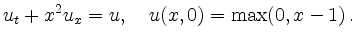 $\displaystyle u_t + x^2 u_x = u,\quad
u(x,0) = \max(0,x-1)
\,.
$