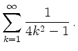 $\displaystyle \sum\limits_{k=1}^{\infty}\frac{1}{4k^2-1}\,.
$